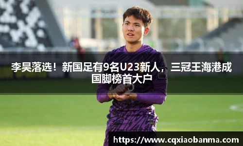 李昊落选！新国足有9名U23新人，三冠王海港成国脚榜首大户